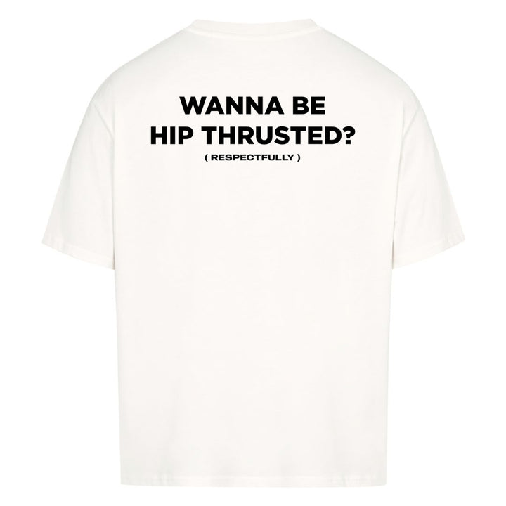 Wanna Be Hip Thrusted (Backprint) Oversized Shirt